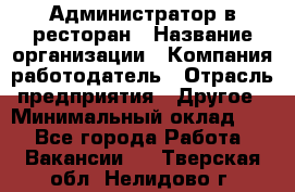 Администратор в ресторан › Название организации ­ Компания-работодатель › Отрасль предприятия ­ Другое › Минимальный оклад ­ 1 - Все города Работа » Вакансии   . Тверская обл.,Нелидово г.